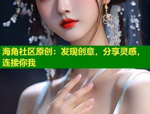 海角社区原创：发现创意，分享灵感，连接你我  第1张
