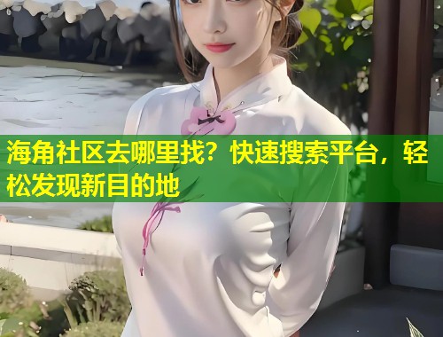 海角社区去哪里找？快速搜索平台，轻松发现新目的地  第1张