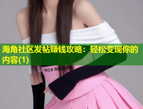 海角社区发帖赚钱攻略：轻松变现你的内容(1)  第1张