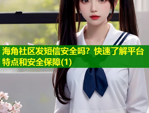 海角社区发短信安全吗？快速了解平台特点和安全保障(1)  第1张