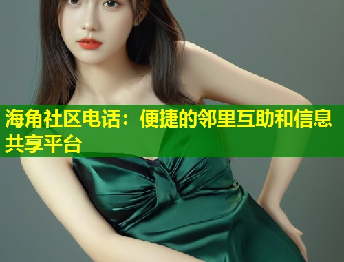 海角社区电话：便捷的邻里互助和信息共享平台  第1张