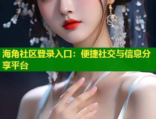 海角社区登录入口：便捷社交与信息分享平台  第1张
