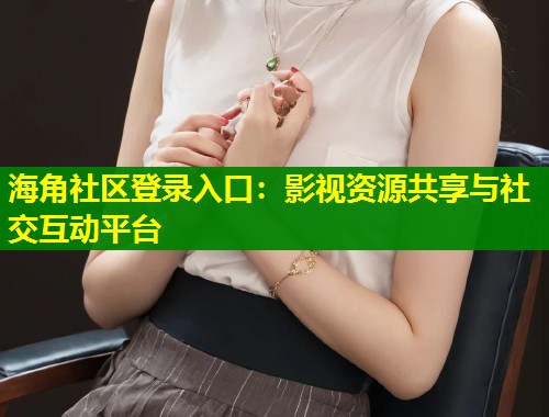 海角社区登录入口：影视资源共享与社交互动平台  第1张
