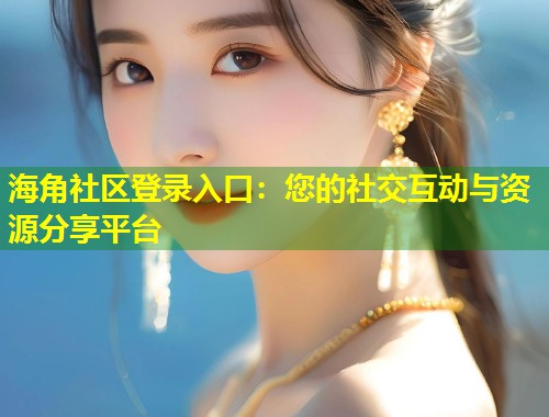 海角社区登录入口：您的社交互动与资源分享平台  第1张
