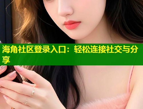 海角社区登录入口：轻松连接社交与分享  第1张