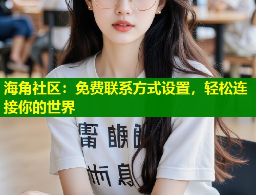 海角社区：免费联系方式设置，轻松连接你的世界  第1张