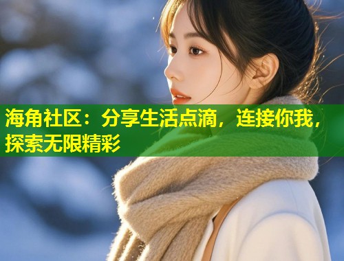 海角社区：分享生活点滴，连接你我，探索无限精彩  第1张