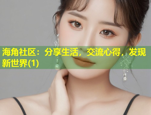 海角社区：分享生活，交流心得，发现新世界(1)  第1张