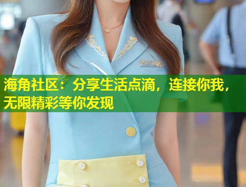 海角社区：分享生活点滴，连接你我，无限精彩等你发现  第2张