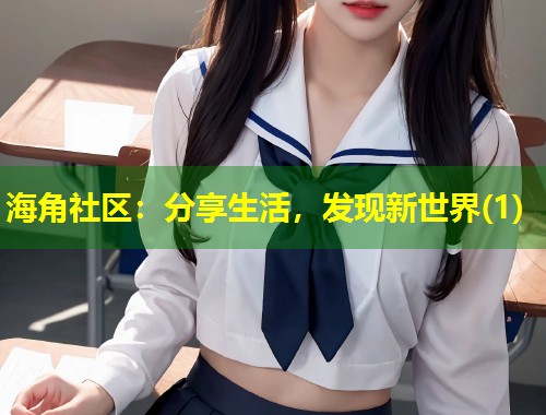 海角社区：分享生活，发现新世界(1)  第1张