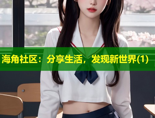海角社区：分享生活，发现新世界(1)  第2张