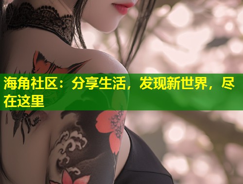 海角社区：分享生活，发现新世界，尽在这里  第2张