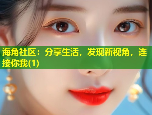 海角社区：分享生活，发现新视角，连接你我(1)  第1张