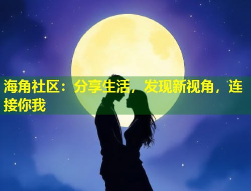 海角社区：分享生活，发现新视角，连接你我  第1张