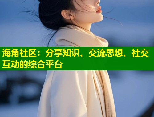 海角社区：分享知识、交流思想、社交互动的综合平台  第1张