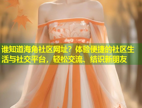 谁知道海角社区网址？体验便捷的社区生活与社交平台，轻松交流、结识新朋友  第1张