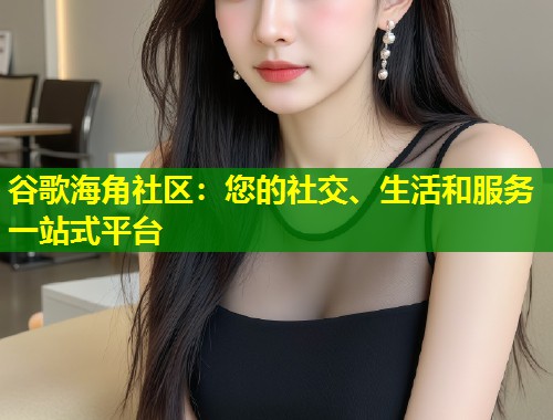 谷歌海角社区：您的社交、生活和服务一站式平台  第1张