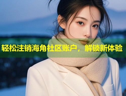 轻松注销海角社区账户，解锁新体验  第1张