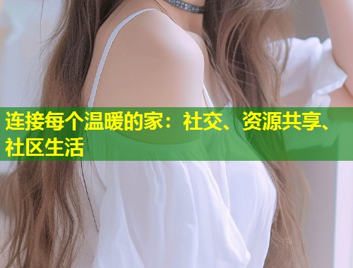 连接每个温暖的家：社交、资源共享、社区生活  第1张