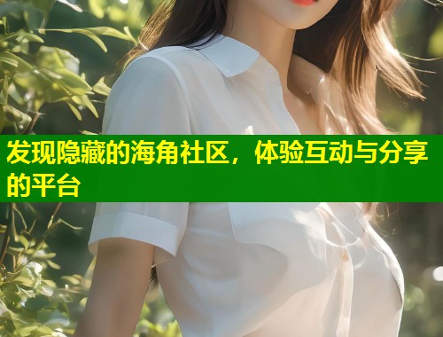 发现隐藏的海角社区，体验互动与分享的平台  第1张
