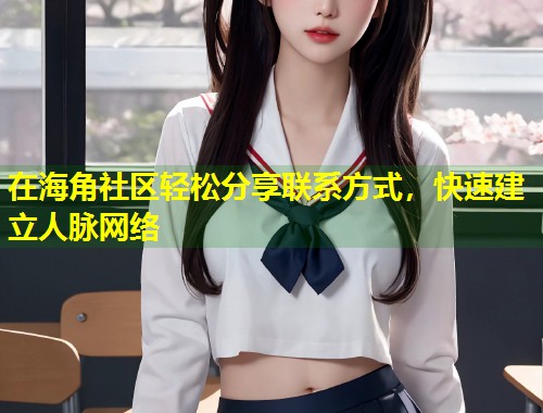 在海角社区轻松分享联系方式，快速建立人脉网络  第1张