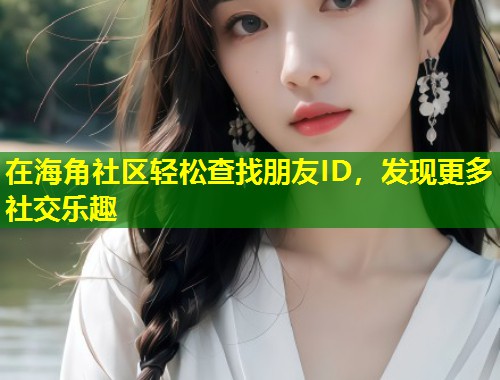 在海角社区轻松查找朋友ID，发现更多社交乐趣  第1张