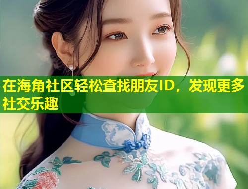 在海角社区轻松查找朋友ID，发现更多社交乐趣  第2张