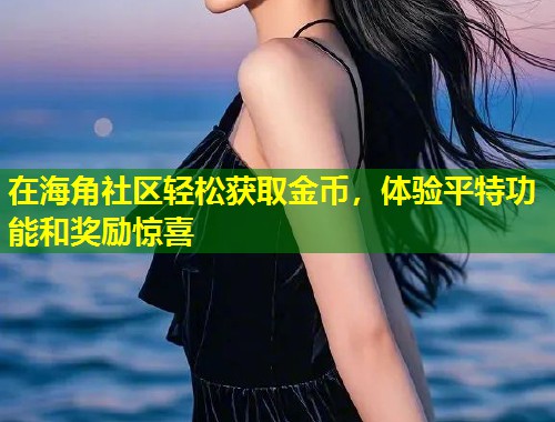 在海角社区轻松获取金币，体验平特功能和奖励惊喜  第1张