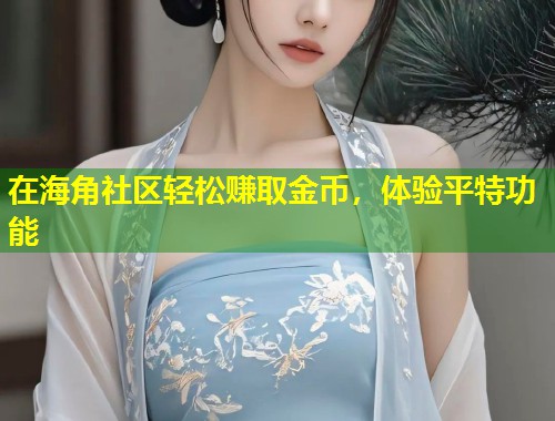 在海角社区轻松赚取金币，体验平特功能  第1张