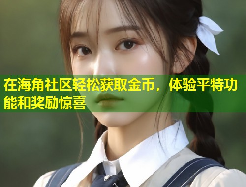 在海角社区轻松获取金币，体验平特功能和奖励惊喜  第2张