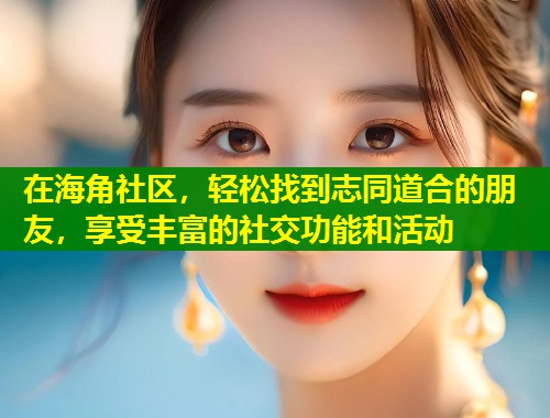 在海角社区，轻松找到志同道合的朋友，享受丰富的社交功能和活动  第2张