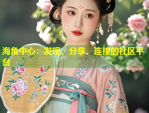 海角中心：发现、分享、连接的社区平台  第2张