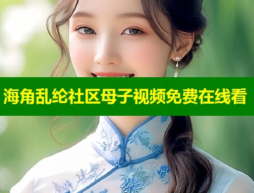 海角乱纶社区母子视频免费在线看  第1张