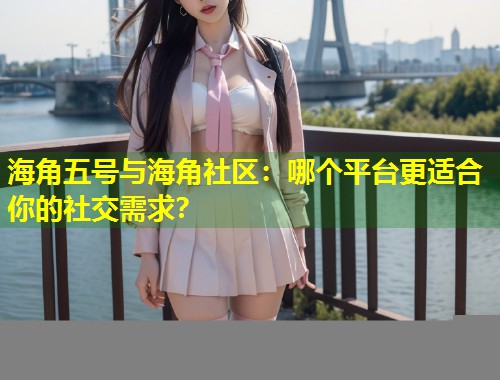 海角五号与海角社区：哪个平台更适合你的社交需求？  第1张