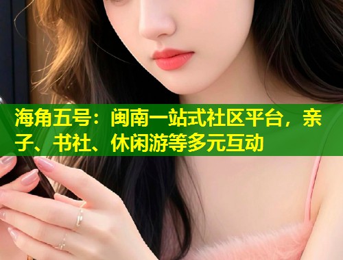海角五号：闽南一站式社区平台，亲子、书社、休闲游等多元互动  第1张