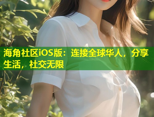 海角社区iOS版：连接全球华人，分享生活，社交无限  第1张