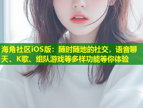海角社区iOS版：随时随地的社交，语音聊天、K歌、组队游戏等多样功能等你体验  第1张