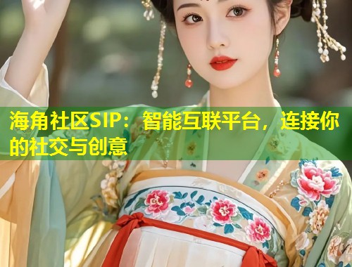 海角社区SIP：智能互联平台，连接你的社交与创意  第1张
