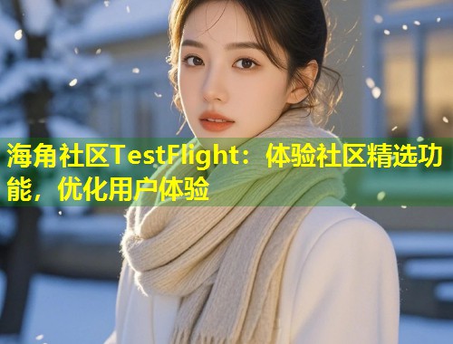 海角社区TestFlight：体验社区精选功能，优化用户体验  第1张