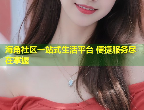 海角社区一站式生活平台 便捷服务尽在掌握  第1张