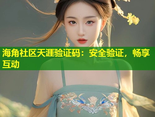 海角社区天涯验证码：安全验证，畅享互动  第2张