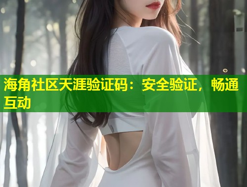 海角社区天涯验证码：安全验证，畅通互动  第2张