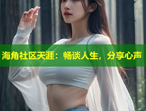 海角社区天涯：畅谈人生，分享心声  第1张