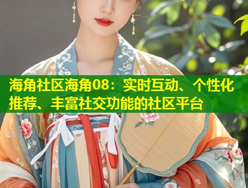 海角社区海角08：实时互动、个性化推荐、丰富社交功能的社区平台  第1张
