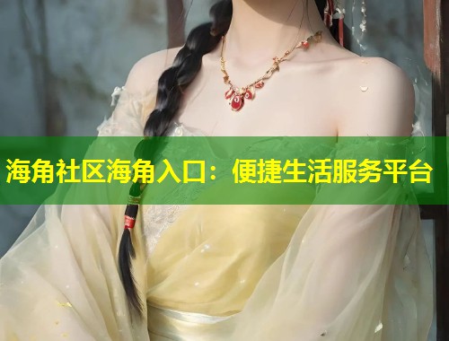 海角社区海角入口：便捷生活服务平台  第1张