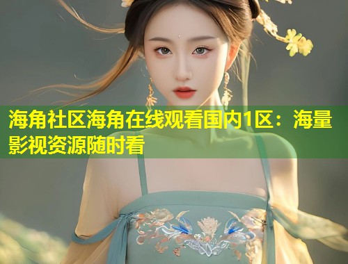 海角社区海角在线观看国内1区：海量影视资源随时看  第1张