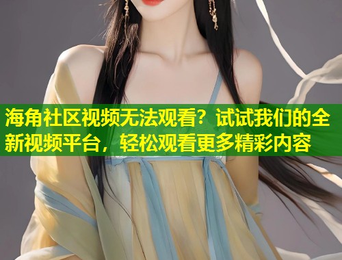 海角社区视频无法观看？试试我们的全新视频平台，轻松观看更多精彩内容  第1张