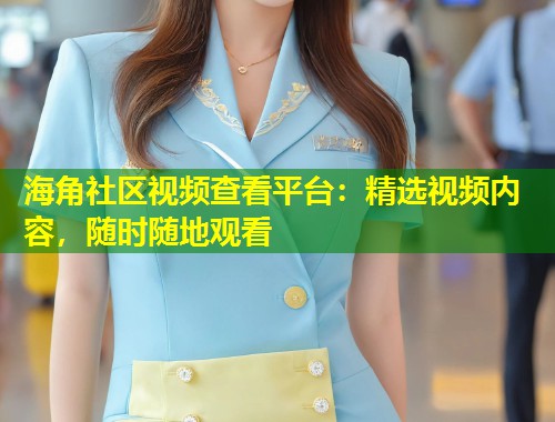 海角社区视频查看平台：精选视频内容，随时随地观看  第1张
