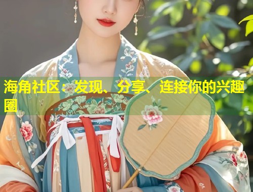 海角社区：发现、分享、连接你的兴趣圈  第1张