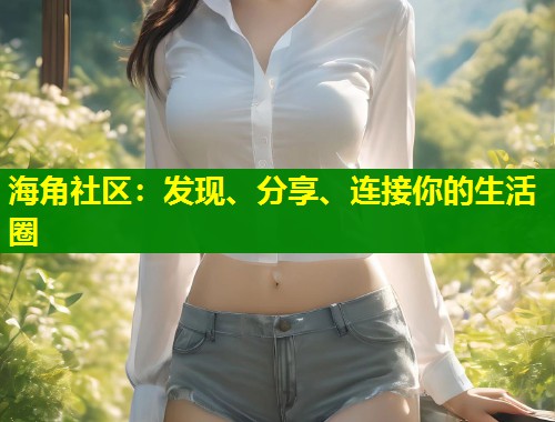海角社区：发现、分享、连接你的生活圈  第1张